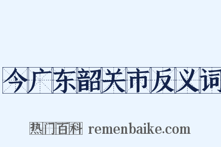 今广东韶关市反义词是什么意思的图片